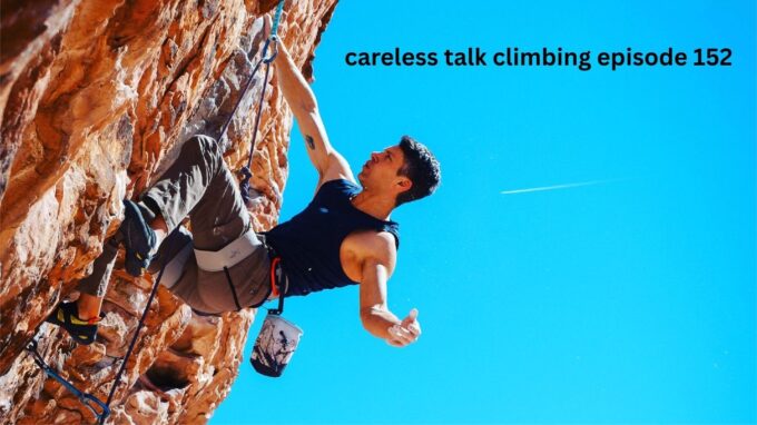 Careless Talk Climbing Episode 152 Discussion